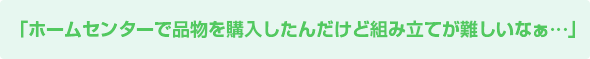 ホームセンターで品物を購入したんだけど組立てが難しいなぁ・・・